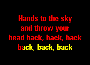 Hands to the sky
and throw your

head back, back, back
hack,hack,hack