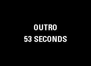 OUTRO

53 SECONDS