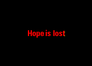 Hope is lost