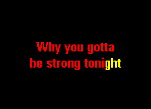 Why you gotta

be strong tonight
