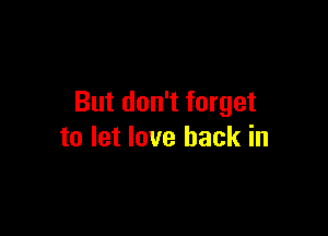 But don't forget

to let love back in