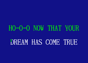 H0-0-0 NOW THAT YOUR
DREAM HAS COME TRUE