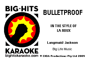 BIG-HITS
P, V BULLETPROOF

IN THE STYLE 0F
lARUUX

k A Langmaid! Jackson

KARAOKE Big Life Music

bighitskaraoke com o CIDA P odI ui Iso- Pt, mi 2009