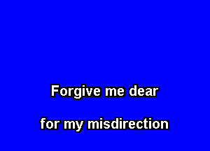 Forgive me dear

for my misdirection