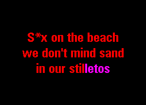 SW on the beach

we don't mind sand
in our stilletos