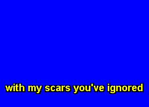with my scars you've ignored