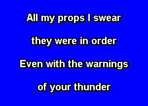 All my props I swear

they were in order

Even with the warnings

of your thunder