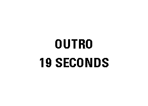 OUTRO
19 SECONDS