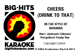 BIG'HITS CHEERS

'7 V (DRINK T0 THAT)
I THE STYLE 0F
RIHAN NA
art! Jackson! Gibson!
L A Pergolizzi! Fenty! Bar

WOKE C opyr Igm Control

blghnskaraokc.com o CIDA P'oducliOIs m, ml 201 I