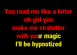 You read me like a letter
oh girl you
make me st-stutter
with your magic
I'll be hypnotized