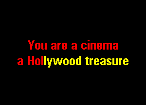 You are a cinema

3 Hollywood treasure