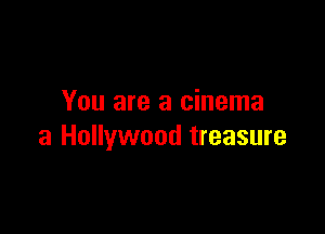 You are a cinema

3 Hollywood treasure