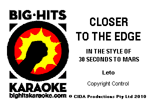 BIG-HITS CLOSER
V V1
TO THE EDGE
IN THE STYLE 0F
30 SECONDSTO MARS
L A Leto

WOKE Copyr Ight Comrol

blghnskaraokc.com o CIDA P'oducliOIs m, mi 2010