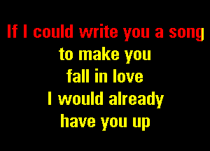 If I could write you a song
to make you

faHinlove
I would already
have you up