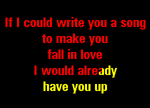 If I could write you a song
to make you

faHinlove
I would already
have you up