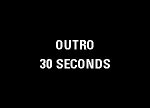 OUTRO

30 SECONDS