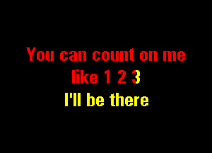 You can count on me

like 1 2 3
I'll be there