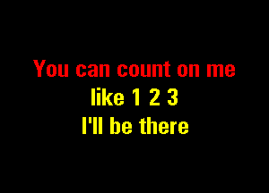 You can count on me

like 1 2 3
I'll be there