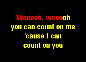 Wooooh, wooooh
you can count on me

'cause I can
count on you