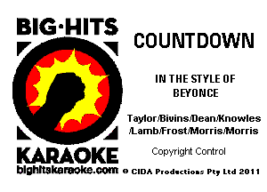 BIG'HITS
,7 V COUNTDOWN

IN THE STYLE 0F
BEYUNCE

laMorBiuinsmeaMnowles
L A lLamberosthorrisIMorris

WOKE C opyr Igm Control

blghnskaraokc.com o CIDA P'oducliOIs m, ml 201 I