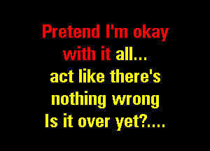 Pretend I'm okay
with it all...

act like there's
nothing wrong
Is it over yet?....