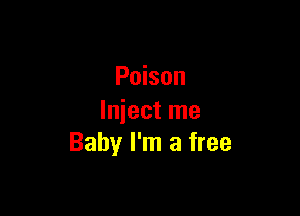 Poison

Inject me
Baby I'm a free
