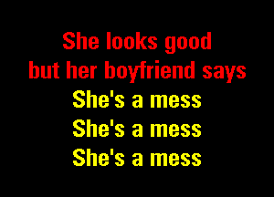 She looks good
but her boyfriend says

She's a mess
She's a mess
She's a mess
