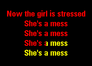 Now the girl is stressed
She's a mess

She's a mess
She's a mess
She's a mess
