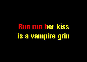 Run run her kiss

is a vampire grin