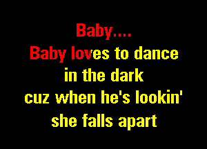 Bahyuu
Baby loves to dance

in the dark
cuz when he's lookin'

she falls apart