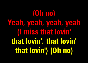 (Ohno)
Yeah,yeah,yeah,yeah

(ln ssthatIovhf
thatlovhf.thatlovhf
that lovin') (Oh no)
