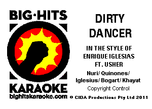 BIG'HITS DIRTY
'7 V DANCER

IN THE STYLE 0F
EN RIOUE IGLESIAS
FY. USHER

L A NuriJr Quinonesf

Iglesius! Bogart! Khayat

WOKE Cowrlgm Control

blghnskaraokc.com o CIDA P'oducliOIs m, ml 201 I