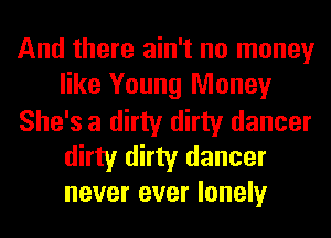 And there ain't no money
like Young Money

She's a dirty dirty dancer
dirty dirty dancer
never ever lonely