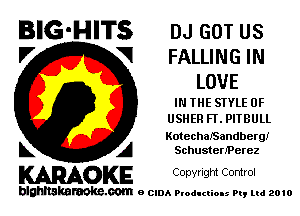 BlG-HITS DJ GOT us
'7 VI FALLING IN
LOVE

IN THE SIYLE 0F
USHER Fl'. PITBULL

KotechaISandbergi
L A Sehusten'Perez

KARAOKE Copwlgm Control

blghnskaraokc.com o CIDA P'oducliOIs m, mi 2010