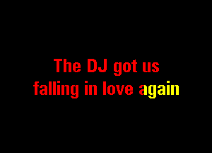 The DJ got us

falling in love again