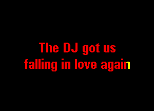 The DJ got us

falling in love again