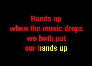 Hands up
when the music drops

we both put
our hands up