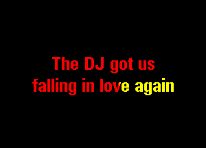 The DJ got us

falling in love again