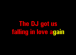 The DJ got us

falling in love again