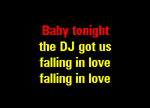 Baby tonight
the DJ got us

falling in love
falling in love