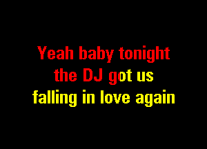 Yeah baby tonight

the DJ got us
falling in love again