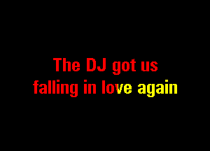 The DJ got us

falling in love again