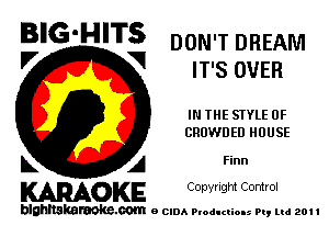 BIG'HITS DON'T DREAM

'7 V IT'S OVER
IN THE STYLE 0F
CRUWDED HOUSE
L A Finn

WOKE C opyr Igm Control

blghnskaraokc.com o CIDA P'oducliOIs m, ml 201 I