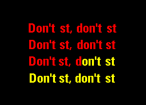 Don't st, don't st
Don't st. don't st

Don't st, don't st
Don't st, don't st