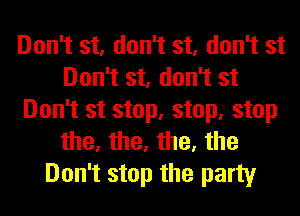 Don't st, don't st, don't st
Don't st, don't st
Don't st stop, stop, stop
the, the, the, the
Don't stop the party