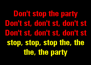 Don't stop the party
Don't st, don't st, don't st
Don't st, don't st, don't st
step, step, step the, the

the, the party