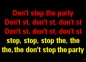 Don't stop the party
Don't st, don't st, don't st
Don't st, don't st, don't st
step, step, step the, the

the,the don't stop the party