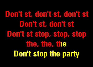 Don't st, don't st, don't st
Don't st, don't st
Don't st stop, stop, stop
the, the, the
Don't stop the party