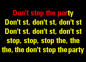 Don't stop the party
Don't st, don't st, don't st
Don't st, don't st, don't st
step, step, step the, the

the, the don't stop the party