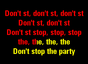 Don't st, don't st, don't st
Don't st, don't st
Don't st stop, stop, stop
the, the, the, the
Don't stop the party